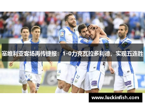 塞维利亚客场再传捷报：1-0力克瓦拉多利德，实现五连胜