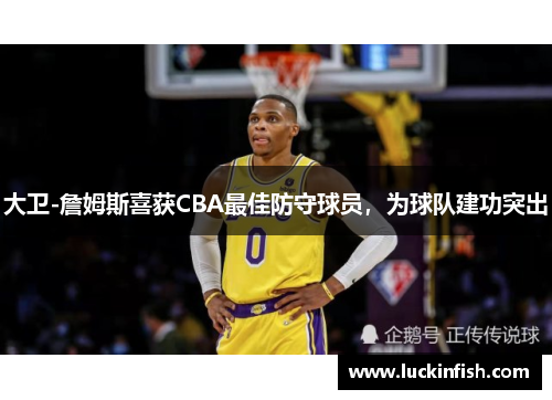 大卫-詹姆斯喜获CBA最佳防守球员，为球队建功突出