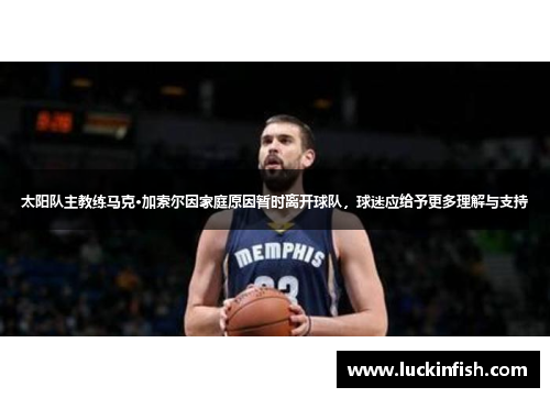 太阳队主教练马克·加索尔因家庭原因暂时离开球队，球迷应给予更多理解与支持