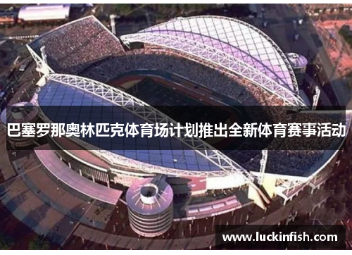 巴塞罗那奥林匹克体育场计划推出全新体育赛事活动